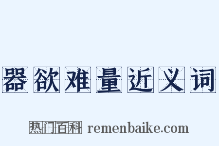 器欲难量近义词是什么意思的图片